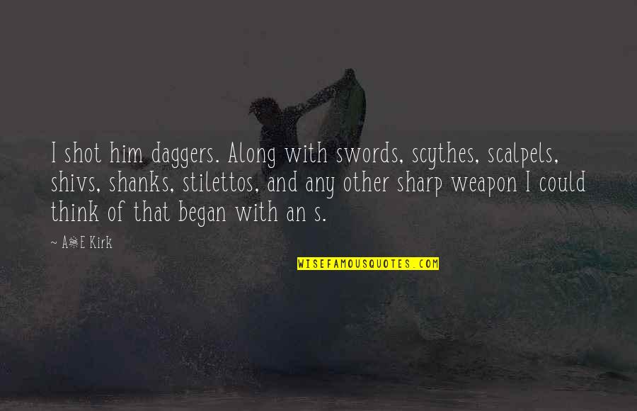 Funny Stilettos Quotes By A&E Kirk: I shot him daggers. Along with swords, scythes, Funny Stilettos Quotes By A&E Kirk: I shot him daggers. Along with swords, scythes,