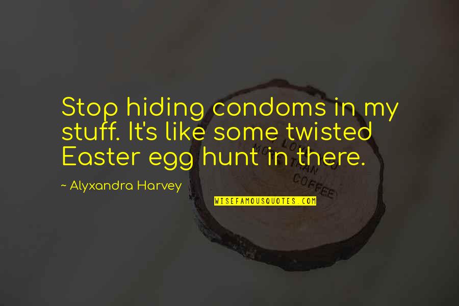 Funny Stop Quotes By Alyxandra Harvey: Stop hiding condoms in my stuff. It's like Funny Stop Quotes By Alyxandra Harvey: Stop hiding condoms in my stuff. It's like