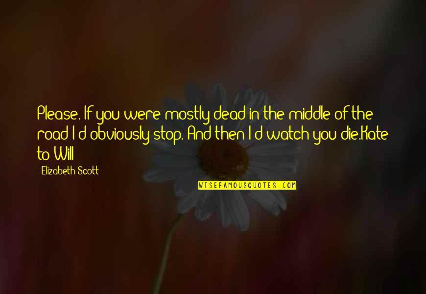 Funny Stop Quotes By Elizabeth Scott: Please. If you were mostly dead in the Funny Stop Quotes By Elizabeth Scott: Please. If you were mostly dead in the