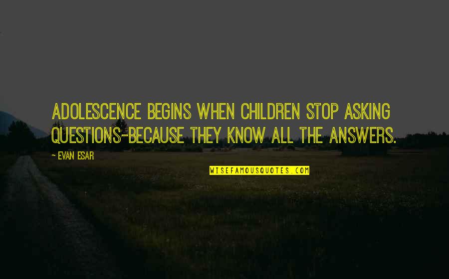 Funny Stop Quotes By Evan Esar: Adolescence begins when children stop asking questions-because they Funny Stop Quotes By Evan Esar: Adolescence begins when children stop asking questions-because they