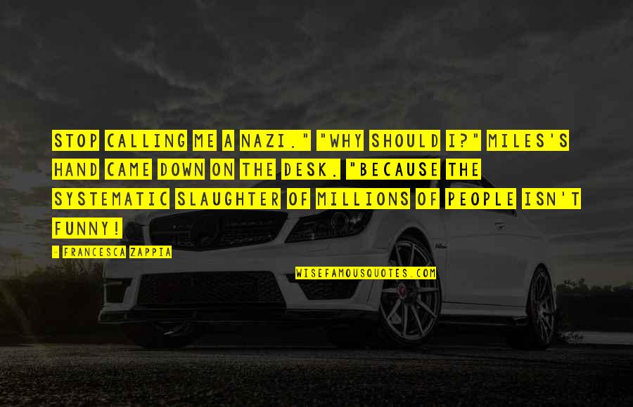 Funny Stop Quotes By Francesca Zappia: Stop calling me a Nazi." "Why should I?" Funny Stop Quotes By Francesca Zappia: Stop calling me a Nazi." "Why should I?"