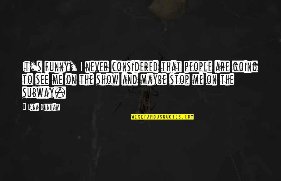 Funny Stop Quotes By Lena Dunham: It's funny, I never considered that people are Funny Stop Quotes By Lena Dunham: It's funny, I never considered that people are