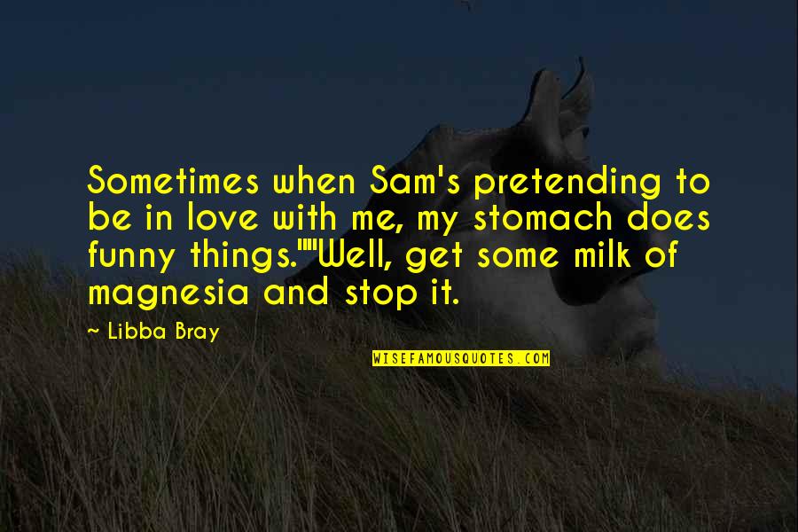 Funny Stop Quotes By Libba Bray: Sometimes when Sam's pretending to be in love Funny Stop Quotes By Libba Bray: Sometimes when Sam's pretending to be in love