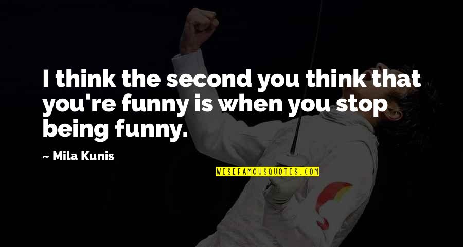 Funny Stop Quotes By Mila Kunis: I think the second you think that you're