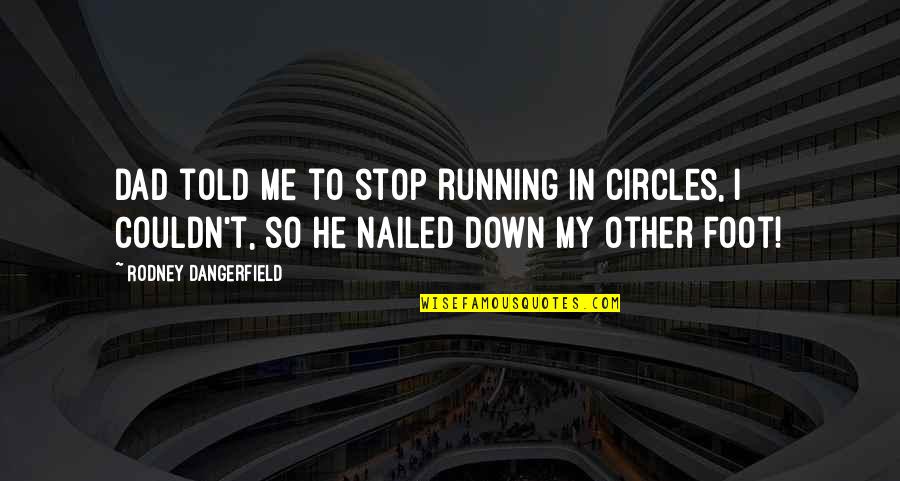 Funny Stop Quotes By Rodney Dangerfield: Dad told me to stop running in circles, Funny Stop Quotes By Rodney Dangerfield: Dad told me to stop running in circles,