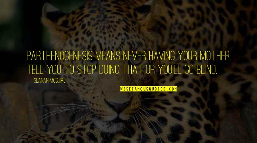Funny Stop Quotes By Seanan McGuire: Parthenogenesis means never having your mother tell you Funny Stop Quotes By Seanan McGuire: Parthenogenesis means never having your mother tell you