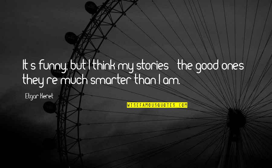 Funny Stories Quotes By Etgar Keret: It's funny, but I think my stories -