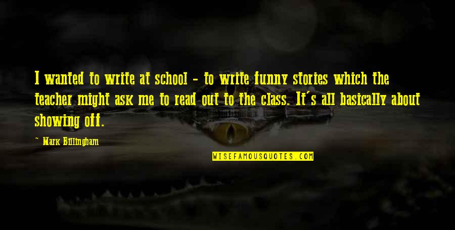 Funny Stories Quotes By Mark Billingham: I wanted to write at school - to