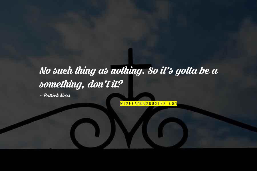 Funny Street Racing Quotes By Patrick Ness: No such thing as nothing. So it's gotta