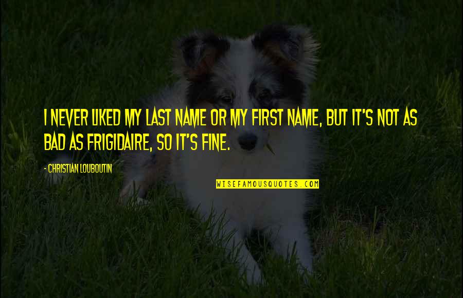 Funny Stripping Quotes By Christian Louboutin: I never liked my last name or my Funny Stripping Quotes By Christian Louboutin: I never liked my last name or my