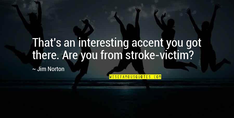 Funny Stroke Quotes By Jim Norton: That's an interesting accent you got there. Are