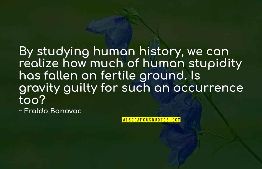 Funny Studying Quotes By Eraldo Banovac: By studying human history, we can realize how