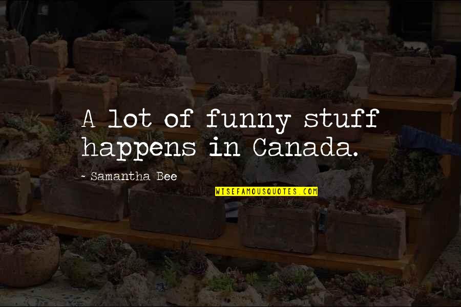 Funny Stuff Happens Quotes By Samantha Bee: A lot of funny stuff happens in Canada.