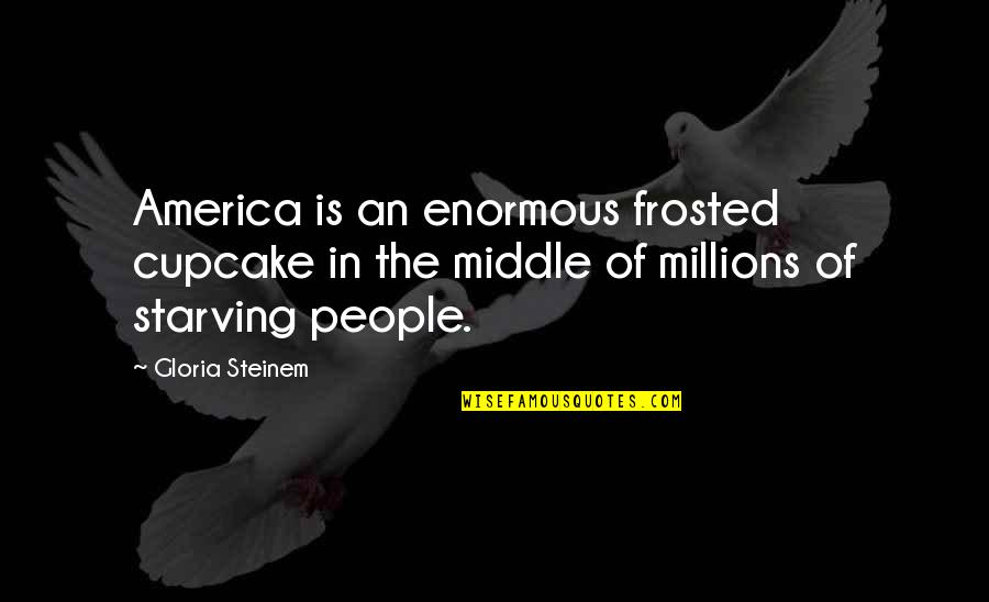Funny Stuffy Nose Quotes By Gloria Steinem: America is an enormous frosted cupcake in the