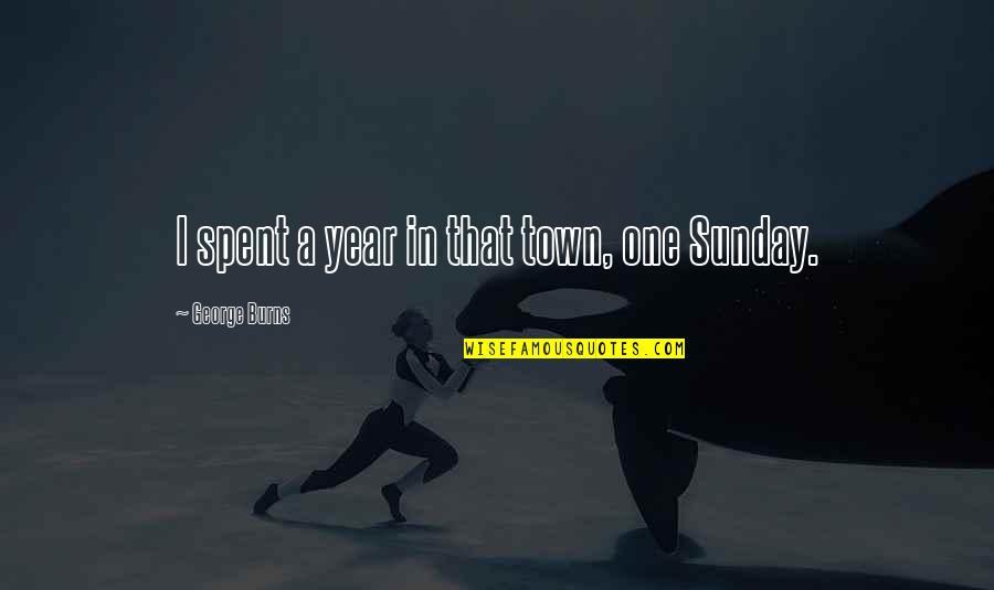 Funny Sunday Quotes By George Burns: I spent a year in that town, one