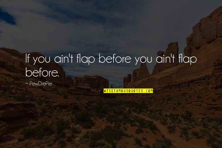 Funny Supervisors Quotes By PewDiePie: If you ain't flap before you ain't flap Funny Supervisors Quotes By PewDiePie: If you ain't flap before you ain't flap