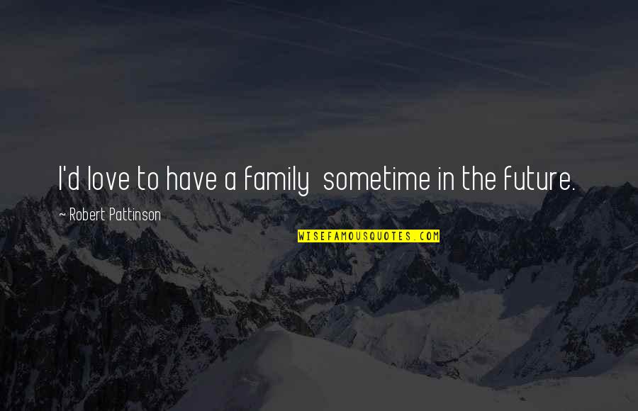 Funny Supportive Quotes By Robert Pattinson: I'd love to have a family sometime in