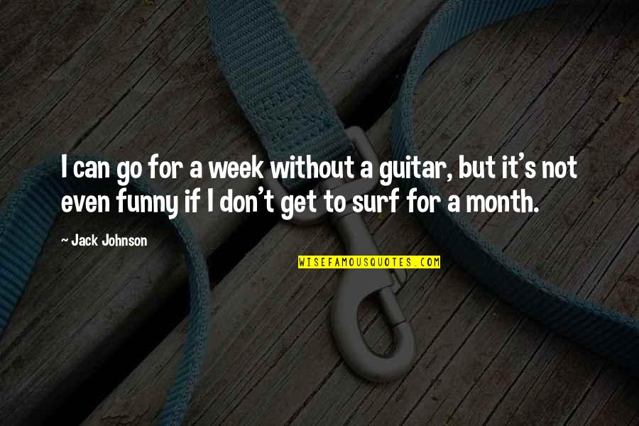 Funny Surf Quotes By Jack Johnson: I can go for a week without a Funny Surf Quotes By Jack Johnson: I can go for a week without a