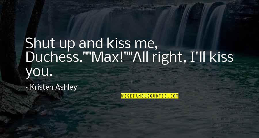 Funny Swahili Quotes By Kristen Ashley: Shut up and kiss me, Duchess.""Max!""All right, I'll
