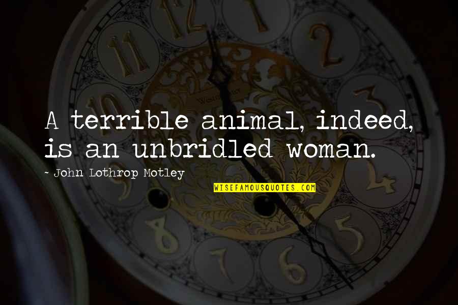 Funny Swallows Quotes By John Lothrop Motley: A terrible animal, indeed, is an unbridled woman.