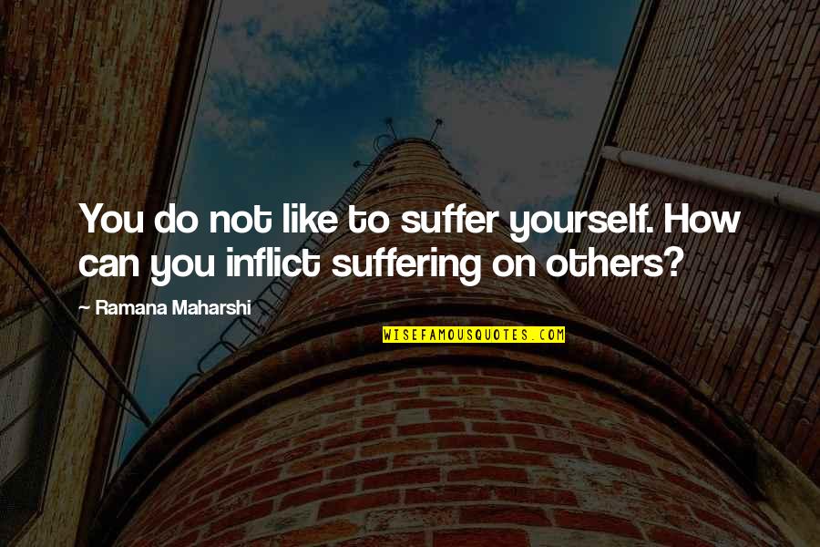 Funny Sweater Vest Quotes By Ramana Maharshi: You do not like to suffer yourself. How