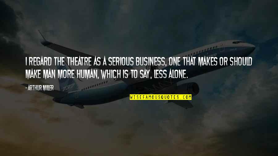 Funny Swole Quotes By Arthur Miller: I regard the theatre as a serious business, Funny Swole Quotes By Arthur Miller: I regard the theatre as a serious business,