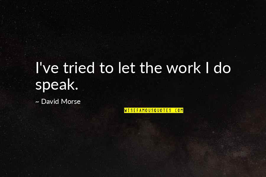 Funny Syphilis Quotes By David Morse: I've tried to let the work I do Funny Syphilis Quotes By David Morse: I've tried to let the work I do