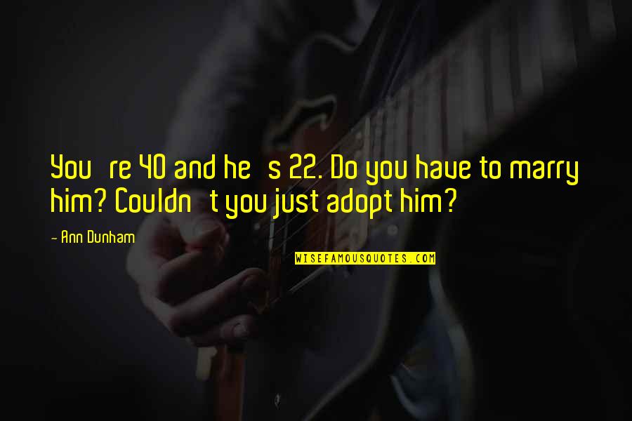 Funny T-ball Quotes By Ann Dunham: You're 40 and he's 22. Do you have