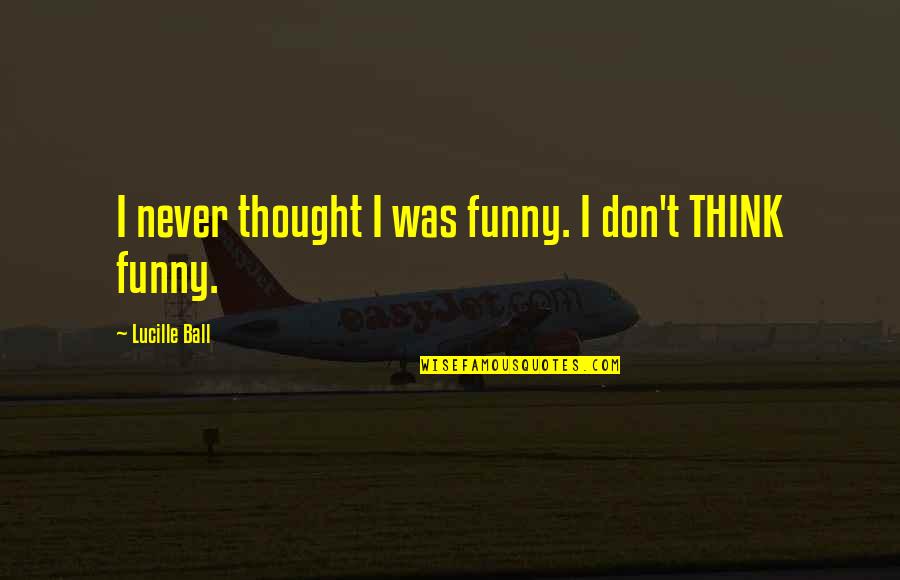 Funny T-ball Quotes By Lucille Ball: I never thought I was funny. I don't Funny T-ball Quotes By Lucille Ball: I never thought I was funny. I don't