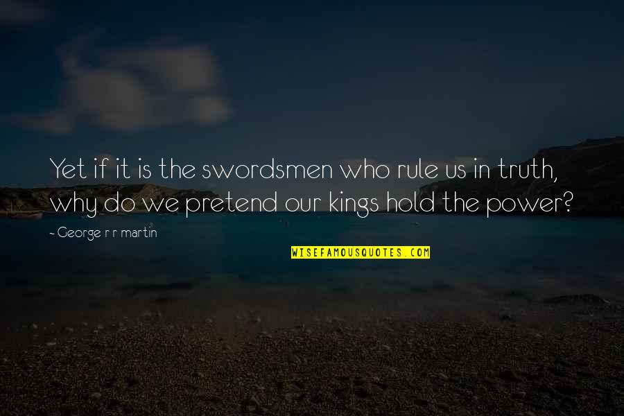 Funny Tacky Tourist Quotes By George R R Martin: Yet if it is the swordsmen who rule