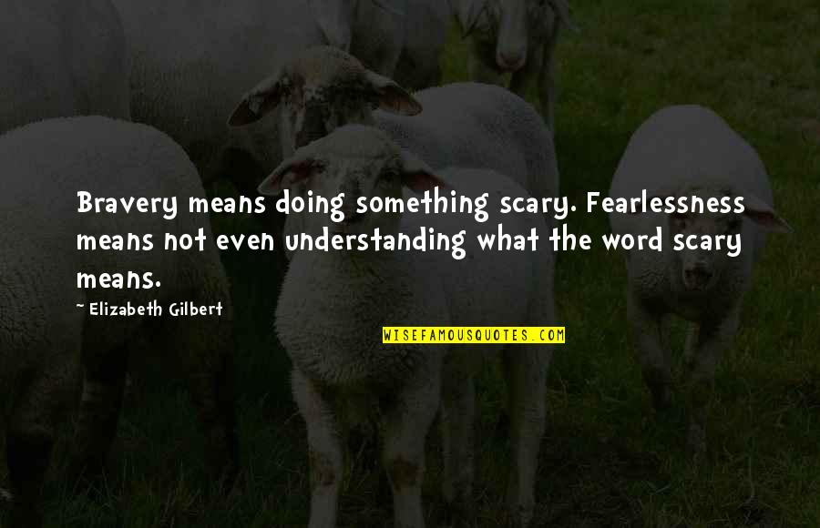 Funny Taco Quotes By Elizabeth Gilbert: Bravery means doing something scary. Fearlessness means not
