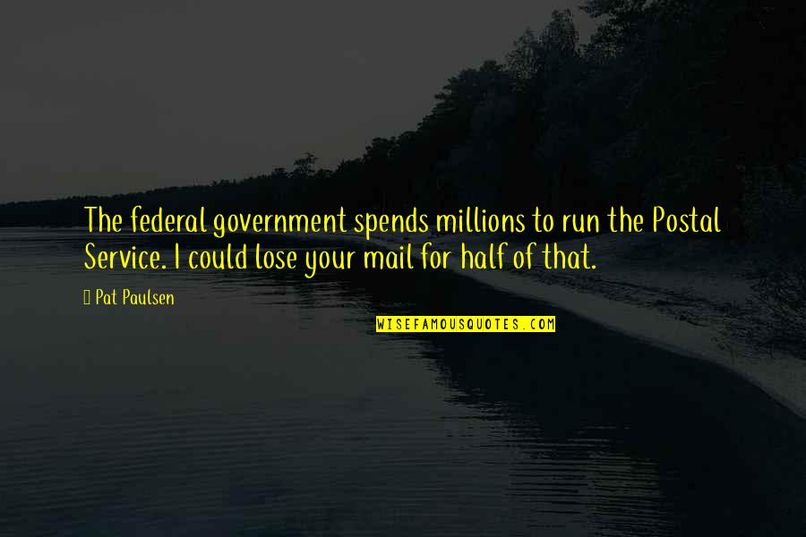 Funny Taga Quotes By Pat Paulsen: The federal government spends millions to run the Funny Taga Quotes By Pat Paulsen: The federal government spends millions to run the