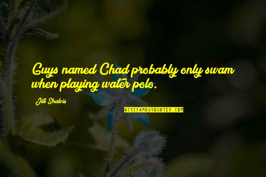 Funny Tagalog Pilosopo Quotes By Jill Shalvis: Guys named Chad probably only swam when playing Funny Tagalog Pilosopo Quotes By Jill Shalvis: Guys named Chad probably only swam when playing