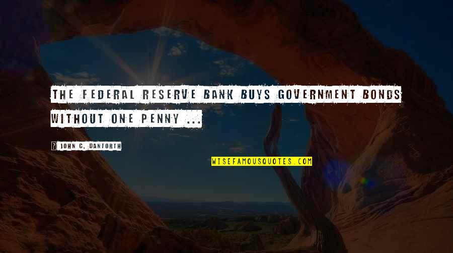 Funny Taint Quotes By John C. Danforth: The Federal Reserve bank buys government bonds without