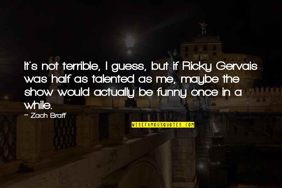 Funny Talented Quotes By Zach Braff: It's not terrible, I guess, but if Ricky Funny Talented Quotes By Zach Braff: It's not terrible, I guess, but if Ricky