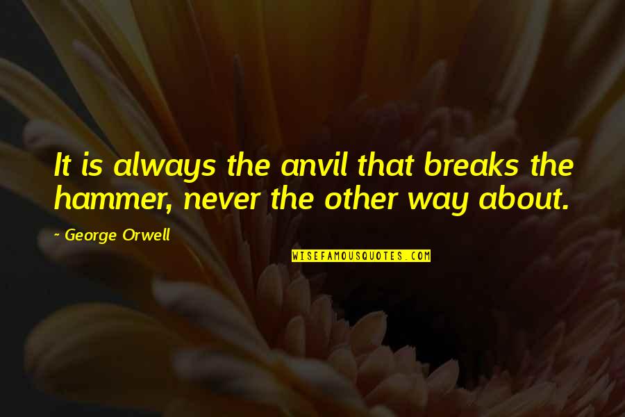 Funny Tamaki Quotes By George Orwell: It is always the anvil that breaks the