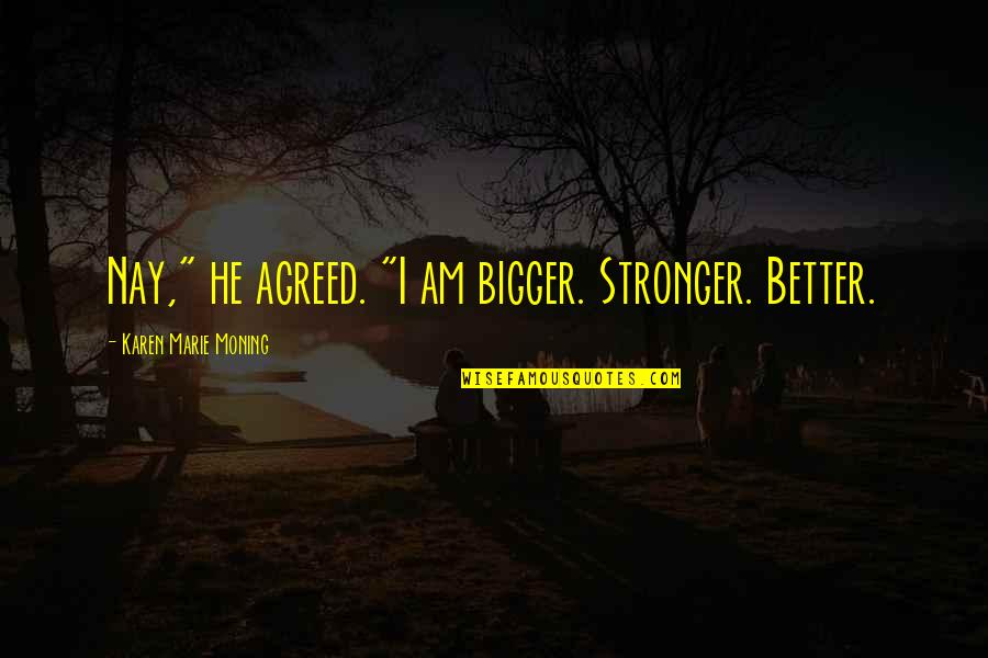 Funny Tamales Quotes By Karen Marie Moning: Nay," he agreed. "I am bigger. Stronger. Better.