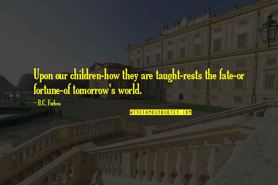 Funny Tanker Quotes By B.C. Forbes: Upon our children-how they are taught-rests the fate-or