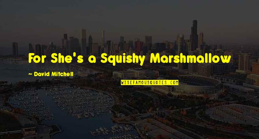 Funny Tasha Mack Quotes By David Mitchell: For She's a Squishy Marshmallow Funny Tasha Mack Quotes By David Mitchell: For She's a Squishy Marshmallow