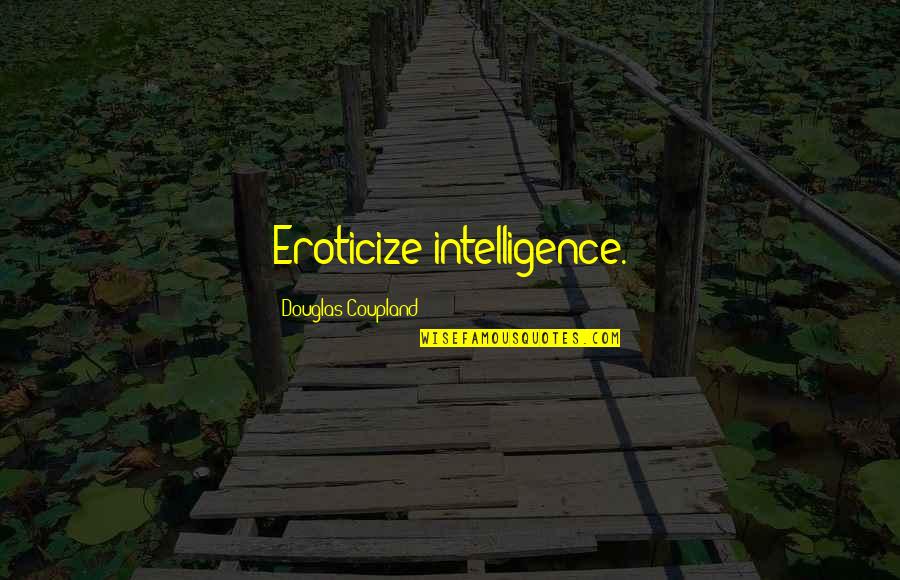Funny Tasha Mack Quotes By Douglas Coupland: Eroticize intelligence. Funny Tasha Mack Quotes By Douglas Coupland: Eroticize intelligence.