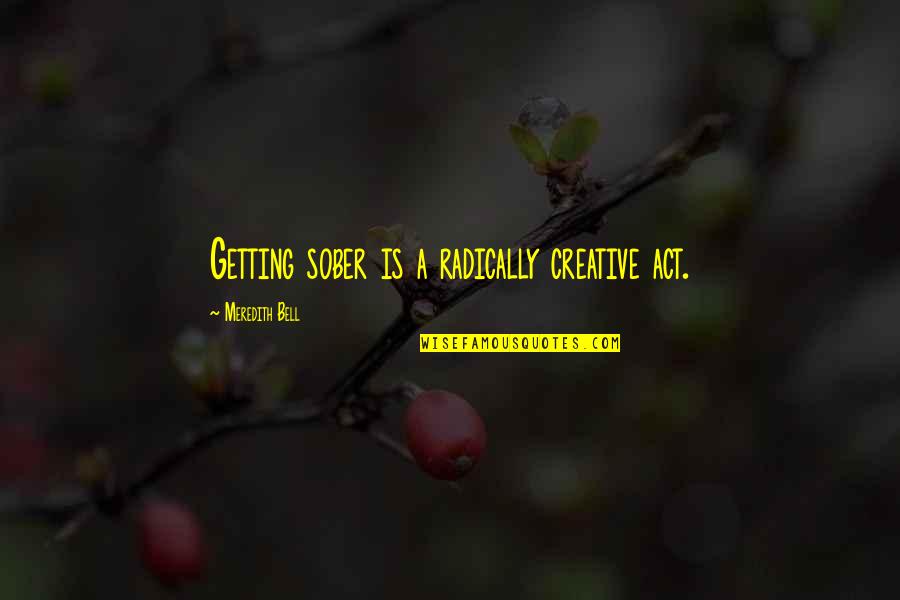 Funny Tasks Quotes By Meredith Bell: Getting sober is a radically creative act.