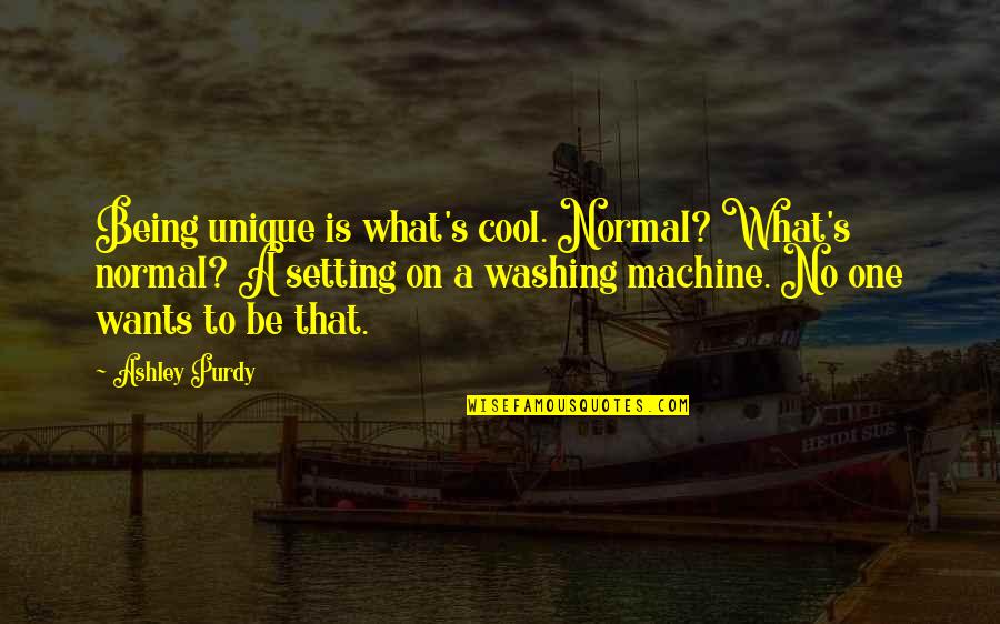 Funny Tasmania Quotes By Ashley Purdy: Being unique is what's cool. Normal? What's normal?