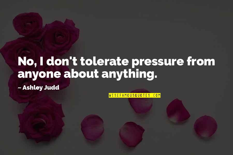 Funny Taunts Quotes By Ashley Judd: No, I don't tolerate pressure from anyone about