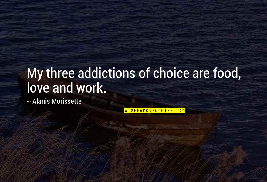 Funny Taurus Quotes By Alanis Morissette: My three addictions of choice are food, love