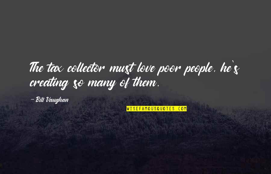 Funny Tax Collector Quotes By Bill Vaughan: The tax collector must love poor people, he's