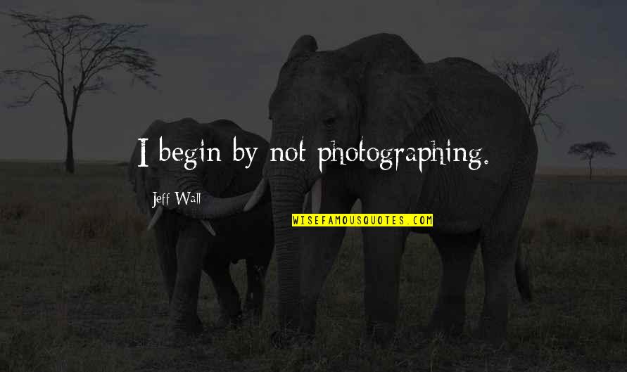 Funny Taxes Quotes By Jeff Wall: I begin by not photographing.