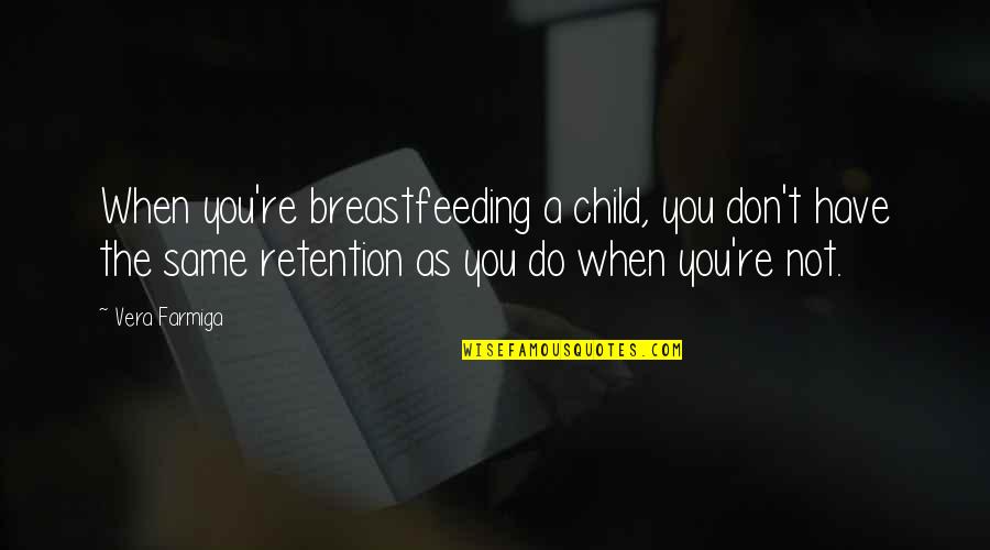 Funny Teacher Assistant Quotes By Vera Farmiga: When you're breastfeeding a child, you don't have Funny Teacher Assistant Quotes By Vera Farmiga: When you're breastfeeding a child, you don't have