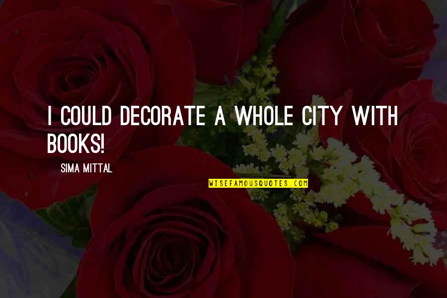 Funny Team Roping Quotes By Sima Mittal: I could decorate a whole city with books!