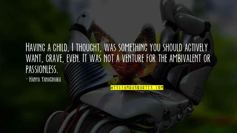 Funny Ted Mosby Quotes By Hanya Yanagihara: Having a child, I thought, was something you