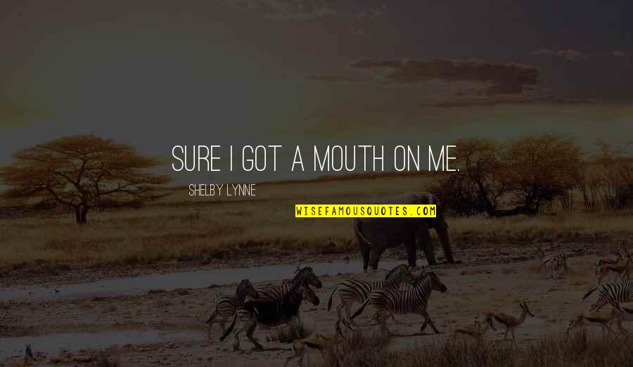 Funny Ted Talk Quotes By Shelby Lynne: Sure I got a mouth on me.